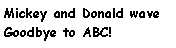 Text Box: Mickey and Donald wave Goodbye to ABC!