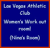 Text Box: Las Vegas Athletic ClubWomens Work out room!(Ninas Room)