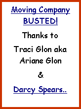 Text Box: Moving Company BUSTED! Thanks to Traci Glon aka Ariane Glon & Darcy Spears..